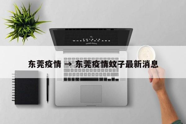 东莞疫情 → 东莞疫情蚊子最新消息
