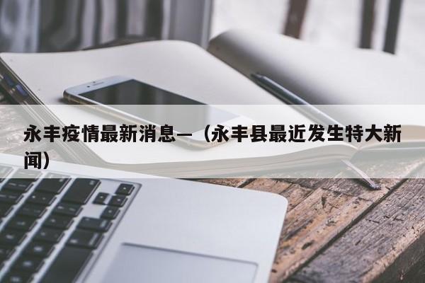 永丰疫情最新消息—（永丰县最近发生特大新闻）