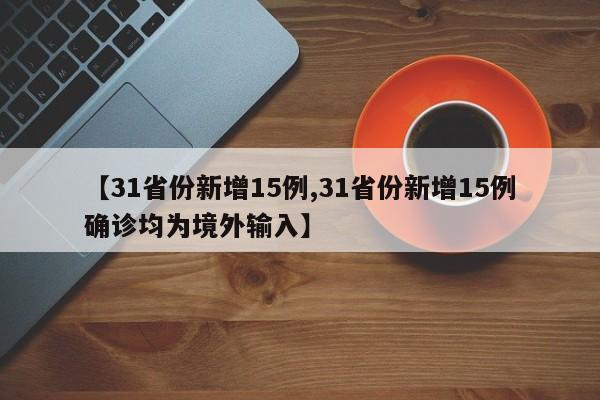 【31省份新增15例,31省份新增15例确诊均为境外输入】