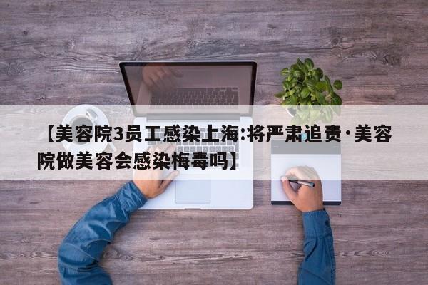 【美容院3员工感染上海:将严肃追责·美容院做美容会感染梅毒吗】
