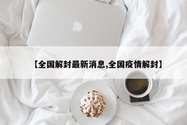 【全国解封最新消息,全国疫情解封】