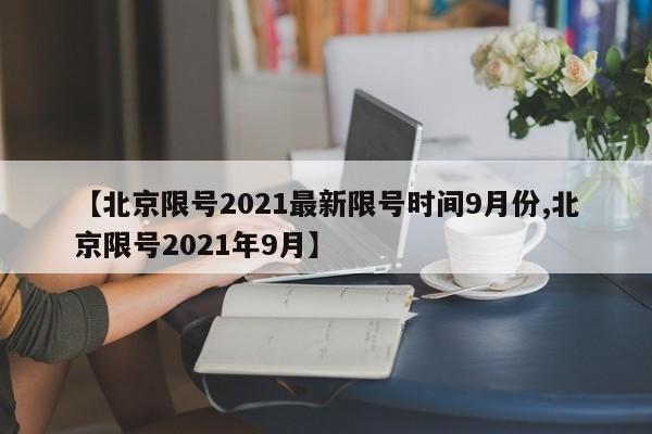 【北京限号2021最新限号时间9月份,北京限号2021年9月】