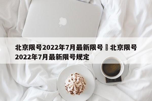 北京限号2022年7月最新限号›北京限号2022年7月最新限号规定
