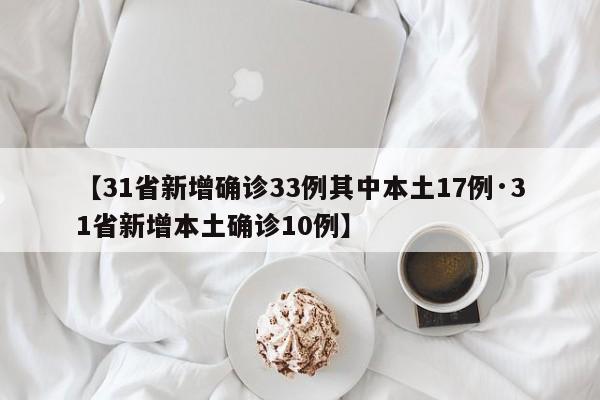 【31省新增确诊33例其中本土17例·31省新增本土确诊10例】