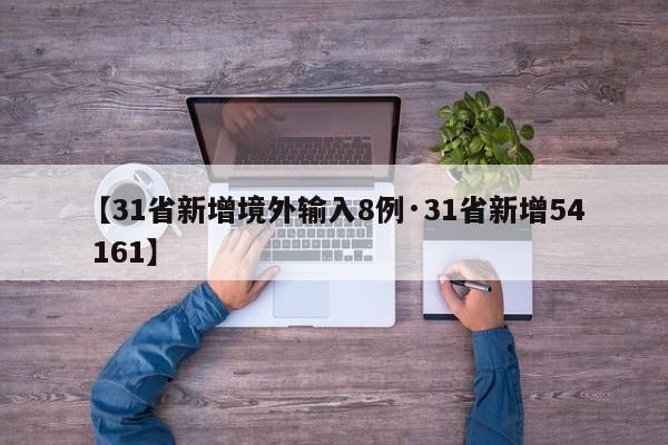【31省新增境外输入8例·31省新增54 161】