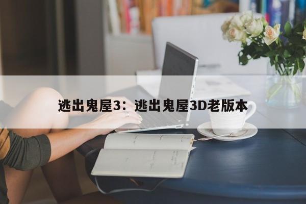 逃出鬼屋3：逃出鬼屋3D老版本