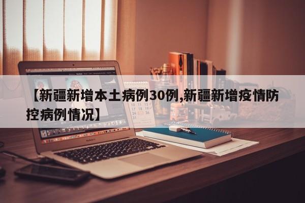 【新疆新增本土病例30例,新疆新增疫情防控病例情况】