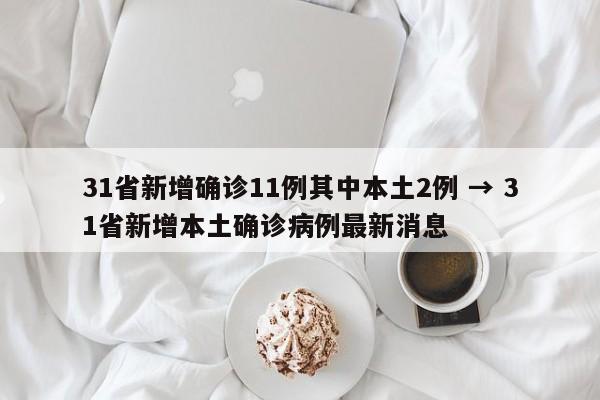 31省新增确诊11例其中本土2例 → 31省新增本土确诊病例最新消息