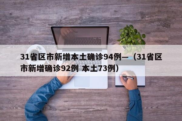 31省区市新增本土确诊94例—（31省区市新增确诊92例 本土73例）