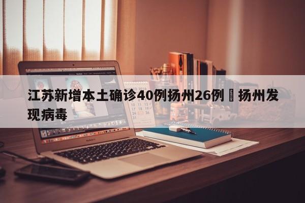 江苏新增本土确诊40例扬州26例›扬州发现病毒