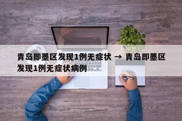 青岛即墨区发现1例无症状 → 青岛即墨区发现1例无症状病例