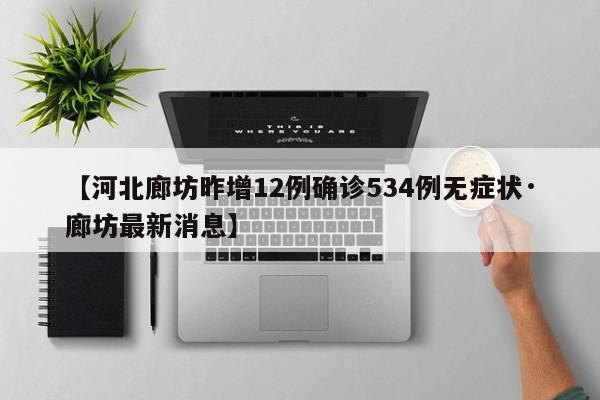 【河北廊坊昨增12例确诊534例无症状·廊坊最新消息】