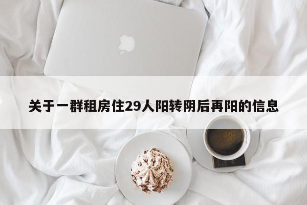关于一群租房住29人阳转阴后再阳的信息
