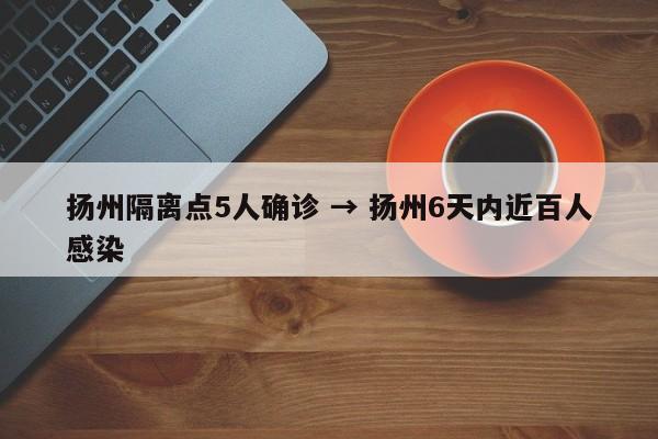 扬州隔离点5人确诊 → 扬州6天内近百人感染
