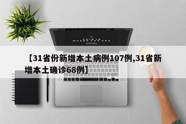 【31省份新增本土病例107例,31省新增本土确诊68例】