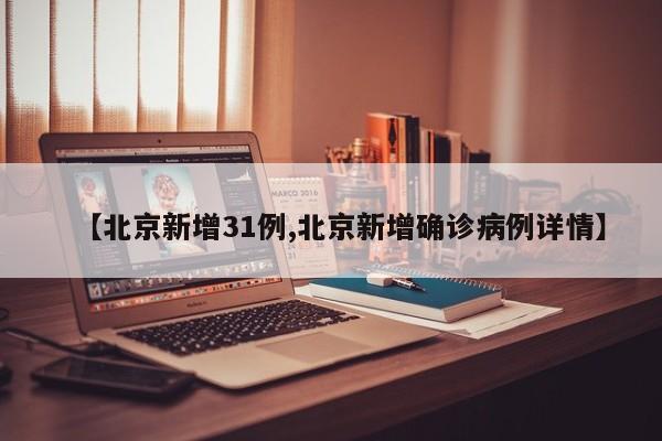 【北京新增31例,北京新增确诊病例详情】
