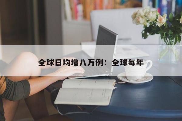 全球日均增八万例：全球每年