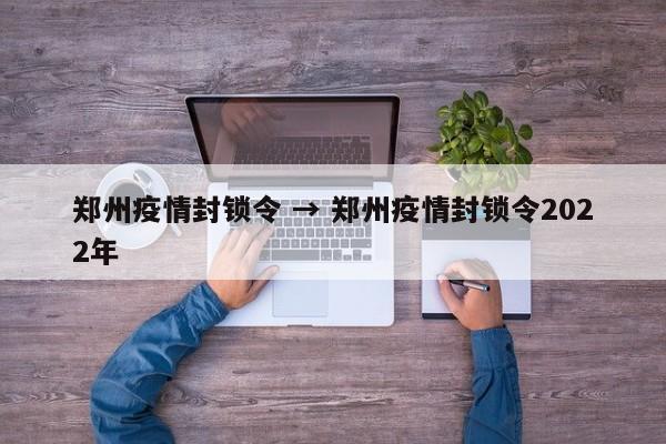 郑州疫情封锁令 → 郑州疫情封锁令2022年