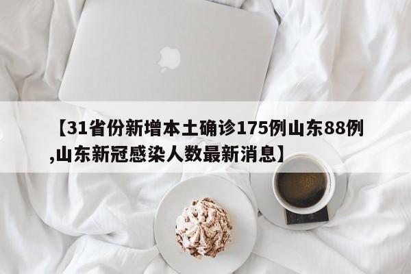 【31省份新增本土确诊175例山东88例,山东新冠感染人数最新消息】