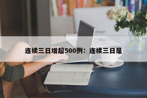 连续三日增超500例：连续三日是