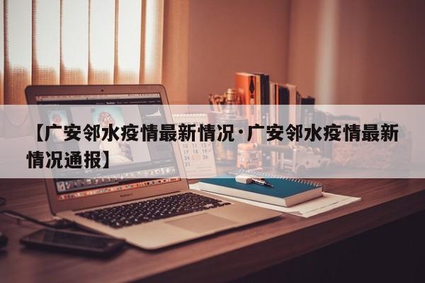 【广安邻水疫情最新情况·广安邻水疫情最新情况通报】