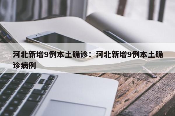 河北新增9例本土确诊：河北新增9例本土确诊病例