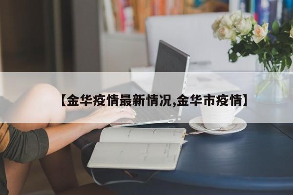 【金华疫情最新情况,金华市疫情】