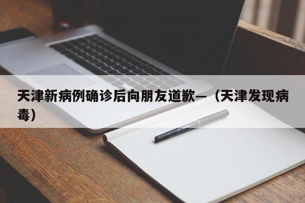 天津新病例确诊后向朋友道歉—（天津发现病毒）