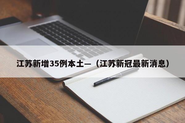 江苏新增35例本土—（江苏新冠最新消息）