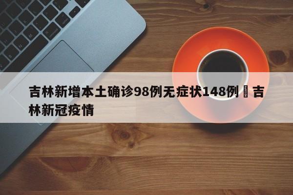 吉林新增本土确诊98例无症状148例›吉林新冠疫情
