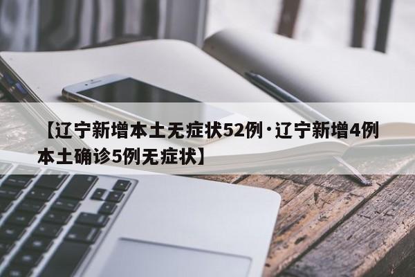 【辽宁新增本土无症状52例·辽宁新增4例本土确诊5例无症状】