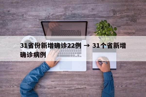 31省份新增确诊22例 → 31个省新增确诊病例