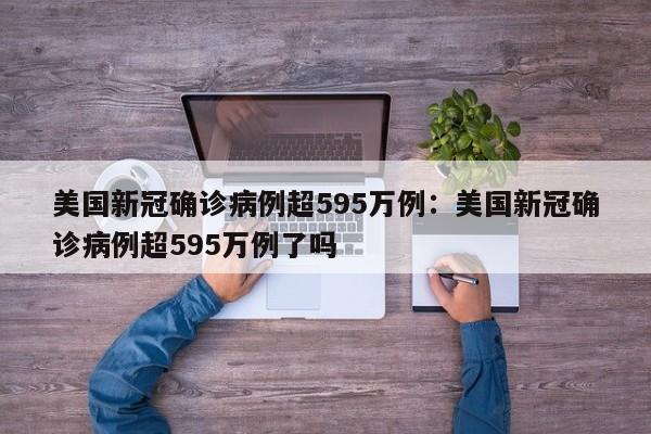 美国新冠确诊病例超595万例：美国新冠确诊病例超595万例了吗