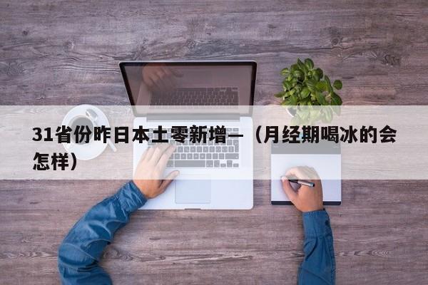 31省份昨日本土零新增—（月经期喝冰的会怎样）