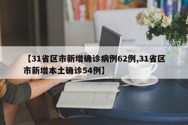 【31省区市新增确诊病例62例,31省区市新增本土确诊54例】