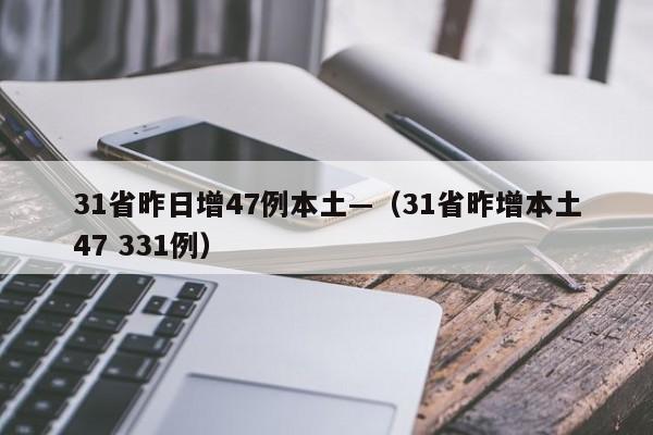 31省昨日增47例本土—（31省昨增本土47 331例）