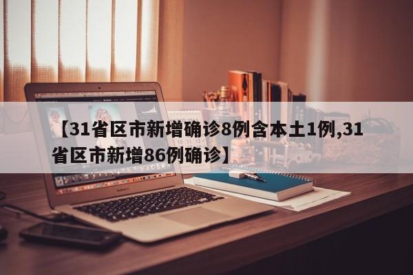 【31省区市新增确诊8例含本土1例,31省区市新增86例确诊】