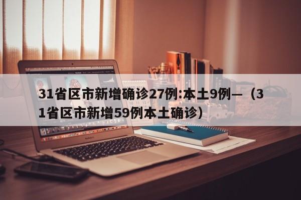31省区市新增确诊27例:本土9例—（31省区市新增59例本土确诊）