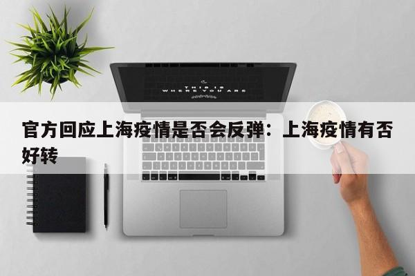 官方回应上海疫情是否会反弹:上海疫情有否好转