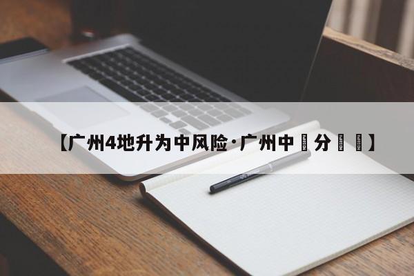【广州4地升为中风险·广州中職分數綫】