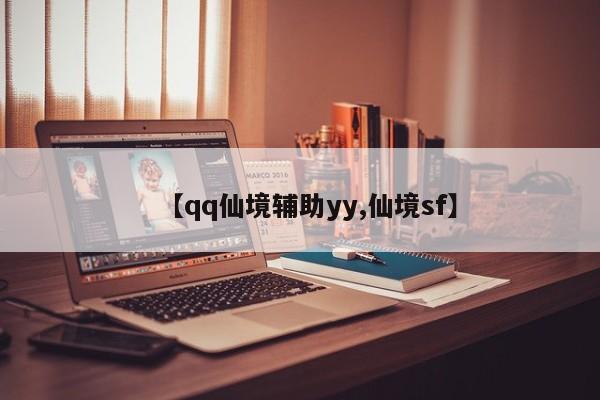 【qq仙境辅助yy,仙境sf】