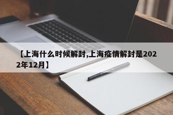 【上海什么时候解封,上海疫情解封是2022年12月】