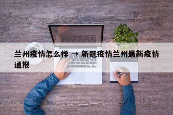 兰州疫情怎么样 → 新冠疫情兰州最新疫情通报