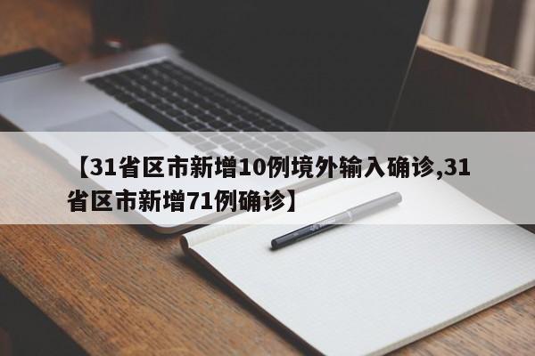 【31省区市新增10例境外输入确诊,31省区市新增71例确诊】