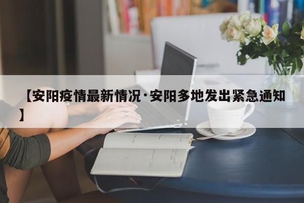 【安阳疫情最新情况·安阳多地发出紧急通知】