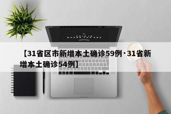 【31省区市新增本土确诊59例·31省新增本土确诊54例】