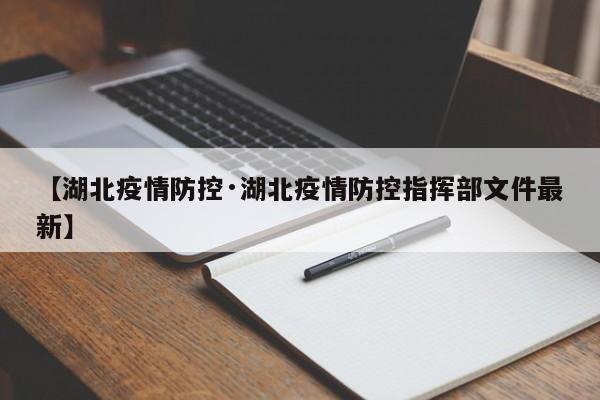【湖北疫情防控·湖北疫情防控指挥部文件最新】