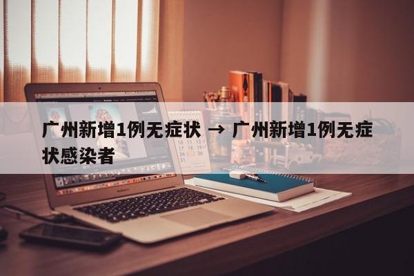 广州新增1例无症状 → 广州新增1例无症状感染者