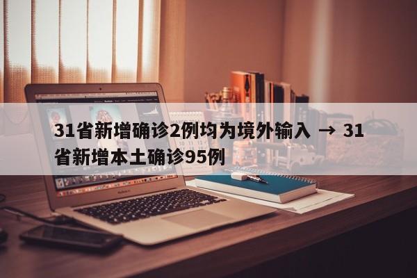31省新增确诊2例均为境外输入 → 31省新增本土确诊95例