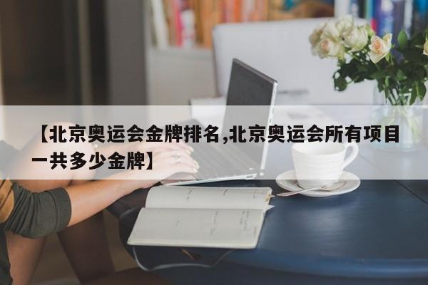 【北京奥运会金牌排名,北京奥运会所有项目一共多少金牌】